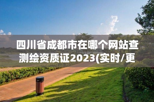 四川省成都市在哪个网站查测绘资质证2023(实时/更新中)