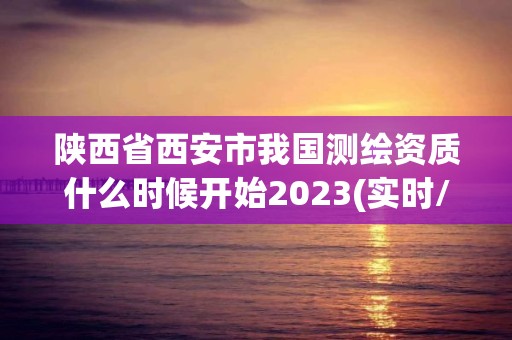 陕西省西安市我国测绘资质什么时候开始2023(实时/更新中)