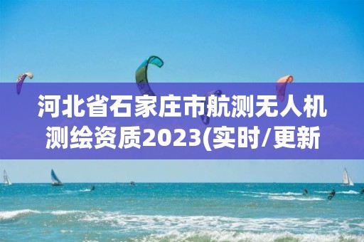 河北省石家庄市航测无人机测绘资质2023(实时/更新中)