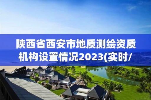 陕西省西安市地质测绘资质机构设置情况2023(实时/更新中)