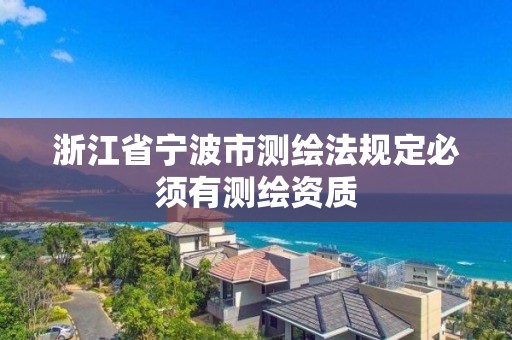 浙江省宁波市测绘法规定必须有测绘资质