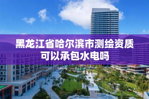 黑龙江省哈尔滨市测绘资质可以承包水电吗