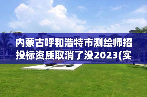 内蒙古呼和浩特市测绘师招投标资质取消了没2023(实时/更新中)