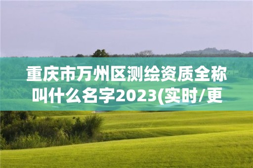 重庆市万州区测绘资质全称叫什么名字2023(实时/更新中)