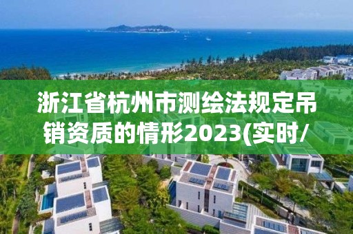 浙江省杭州市测绘法规定吊销资质的情形2023(实时/更新中)