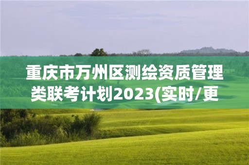 重庆市万州区测绘资质管理类联考计划2023(实时/更新中)