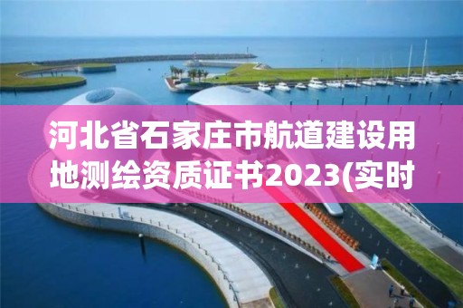 河北省石家庄市航道建设用地测绘资质证书2023(实时/更新中)