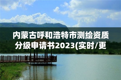 内蒙古呼和浩特市测绘资质分级申请书2023(实时/更新中)