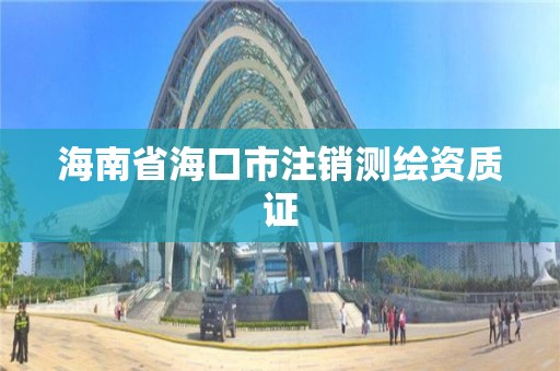 海南省海口市注销测绘资质证