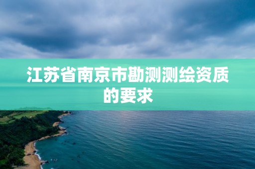 江苏省南京市勘测测绘资质的要求