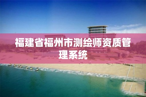 福建省福州市测绘师资质管理系统