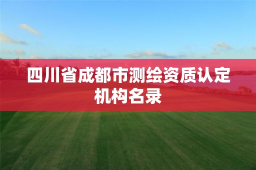 四川省成都市测绘资质认定机构名录