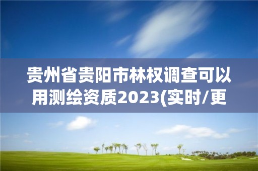 贵州省贵阳市林权调查可以用测绘资质2023(实时/更新中)