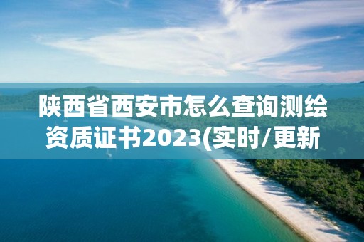 陕西省西安市怎么查询测绘资质证书2023(实时/更新中)