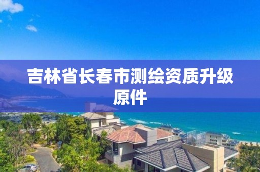 吉林省长春市测绘资质升级原件