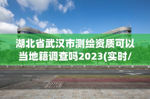 湖北省武汉市测绘资质可以当地籍调查吗2023(实时/更新中)