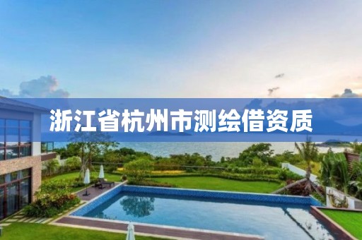 浙江省杭州市测绘借资质