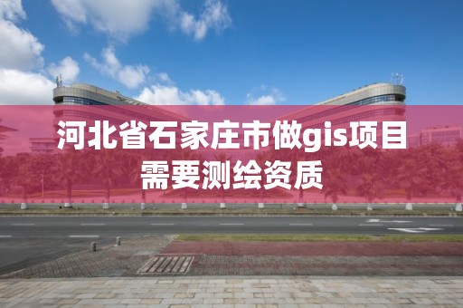 河北省石家庄市做gis项目需要测绘资质