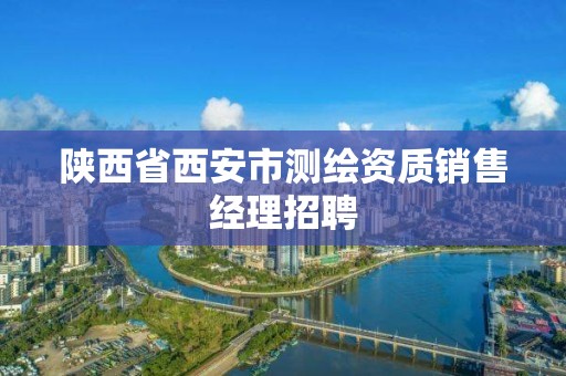 陕西省西安市测绘资质销售经理招聘