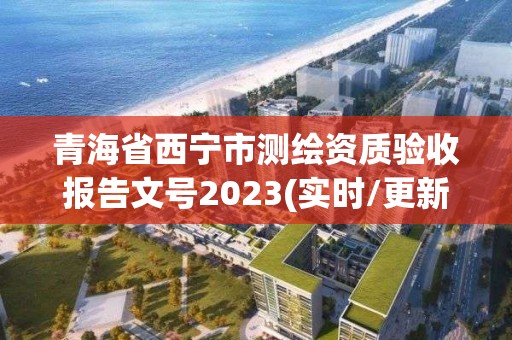 青海省西宁市测绘资质验收报告文号2023(实时/更新中)