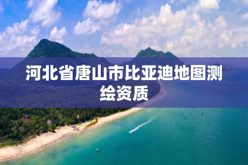 河北省唐山市比亚迪地图测绘资质