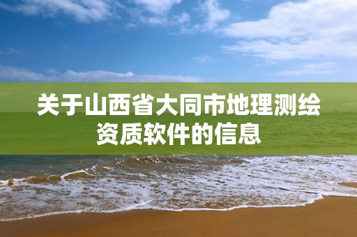 关于山西省大同市地理测绘资质软件的信息