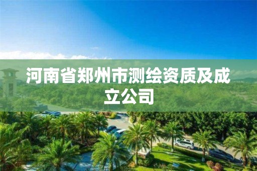 河南省郑州市测绘资质及成立公司