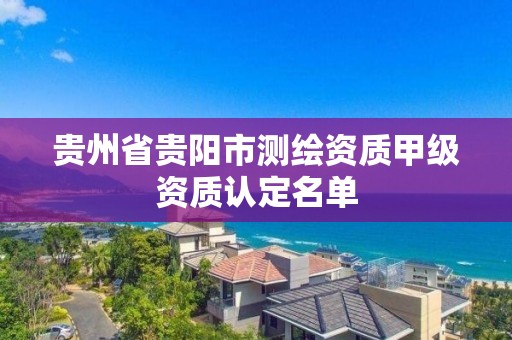 贵州省贵阳市测绘资质甲级资质认定名单