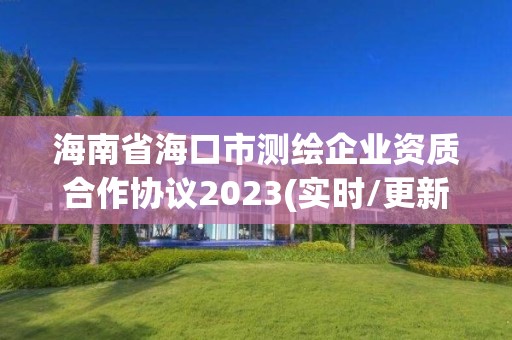 海南省海口市测绘企业资质合作协议2023(实时/更新中)