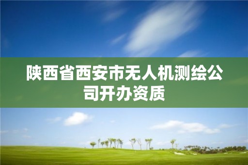 陕西省西安市无人机测绘公司开办资质