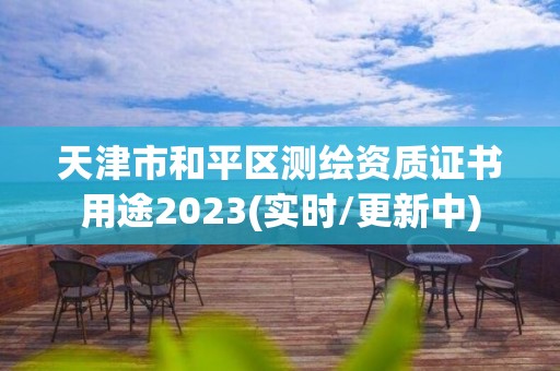 天津市和平区测绘资质证书用途2023(实时/更新中)