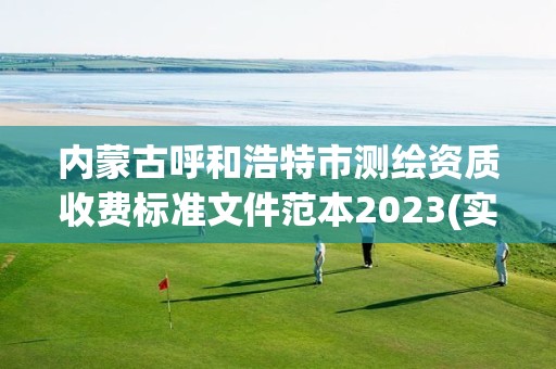 内蒙古呼和浩特市测绘资质收费标准文件范本2023(实时/更新中)