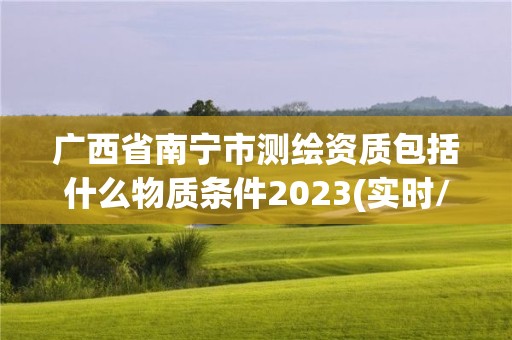 广西省南宁市测绘资质包括什么物质条件2023(实时/更新中)