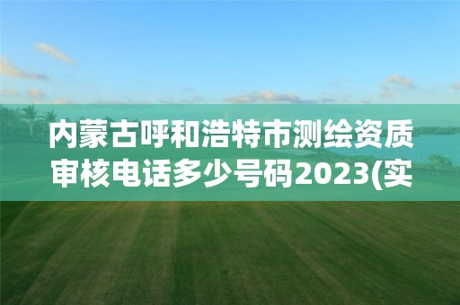 内蒙古呼和浩特市测绘资质审核电话多少号码2023(实时/更新中)