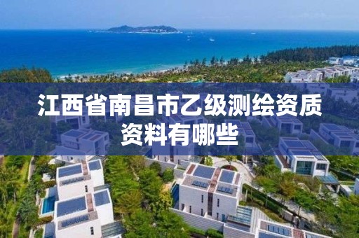 江西省南昌市乙级测绘资质资料有哪些