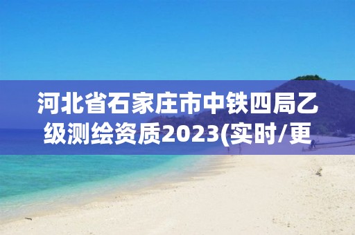 河北省石家庄市中铁四局乙级测绘资质2023(实时/更新中)