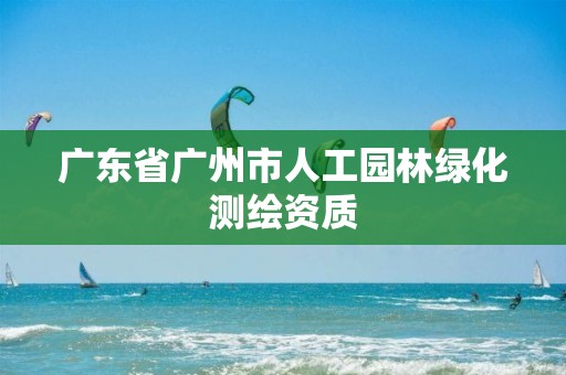 广东省广州市人工园林绿化测绘资质