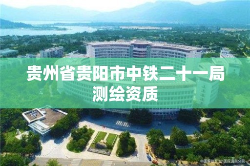 贵州省贵阳市中铁二十一局测绘资质