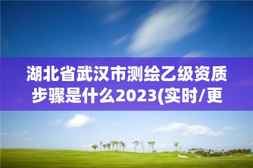 湖北省武汉市测绘乙级资质步骤是什么2023(实时/更新中)