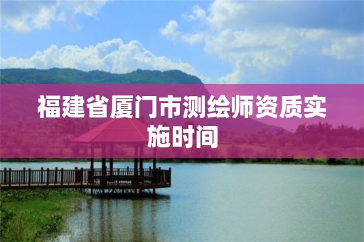 福建省厦门市测绘师资质实施时间