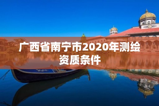 广西省南宁市2020年测绘资质条件