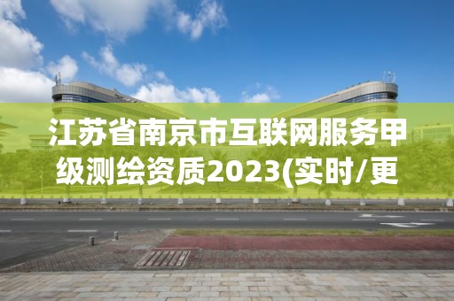 江苏省南京市互联网服务甲级测绘资质2023(实时/更新中)