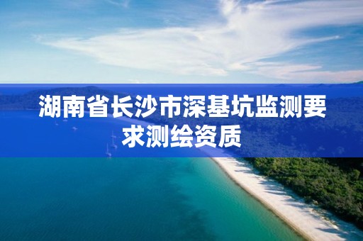 湖南省长沙市深基坑监测要求测绘资质