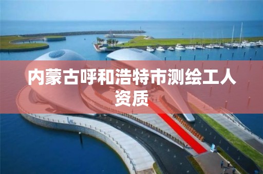 内蒙古呼和浩特市测绘工人资质