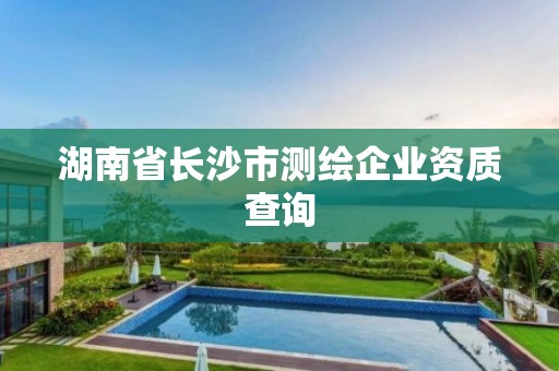 湖南省长沙市测绘企业资质查询