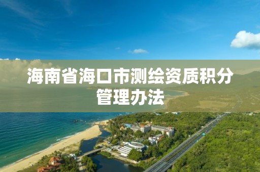 海南省海口市测绘资质积分管理办法