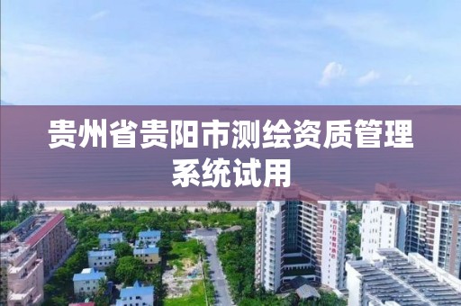 贵州省贵阳市测绘资质管理系统试用