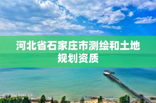 河北省石家庄市测绘和土地规划资质