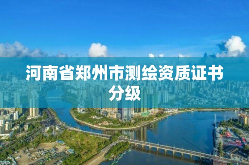 河南省郑州市测绘资质证书分级