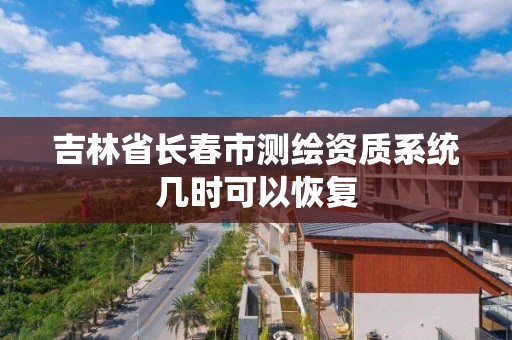 吉林省长春市测绘资质系统几时可以恢复